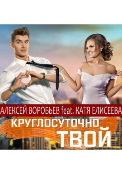 Алексей Воробьев feat Катя Елисеева — Круглосуточно твой
